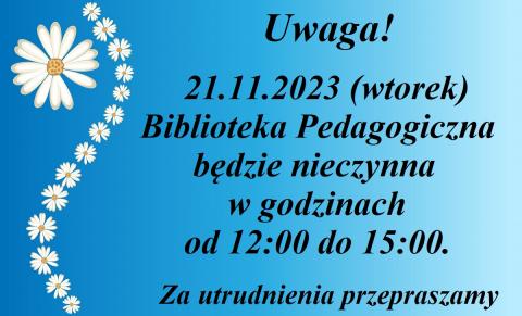 Uwaga! Dnia 21.11.2023 (wtorek) Biblioteka Pedagogiczna będzie nieczynna w godzinach od 12:00 do 15:00. Za utrudnienia przepraszamy